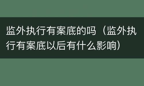 监外执行有案底的吗（监外执行有案底以后有什么影响）