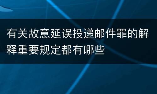 有关故意延误投递邮件罪的解释重要规定都有哪些