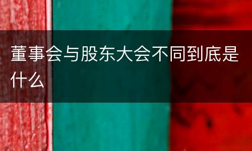 董事会与股东大会不同到底是什么 董事会与股东大会不同到底是什么
