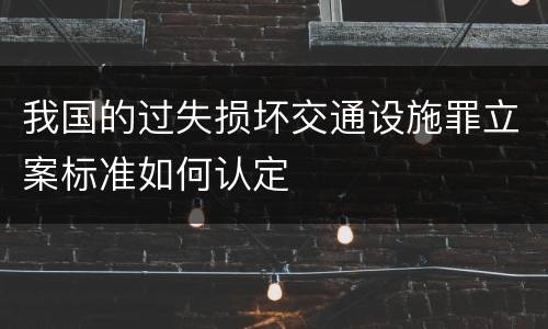 我国的过失损坏交通设施罪立案标准如何认定