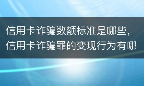 信用卡诈骗数额标准是哪些，信用卡诈骗罪的变现行为有哪些呢