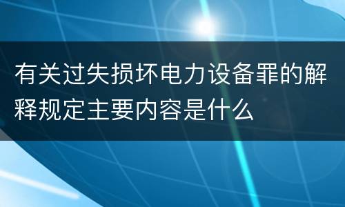 有关过失损坏电力设备罪的解释规定主要内容是什么