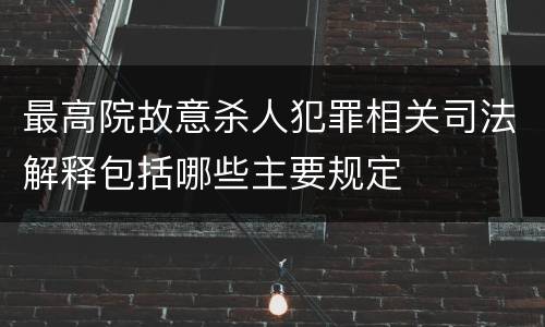 最高院故意杀人犯罪相关司法解释包括哪些主要规定