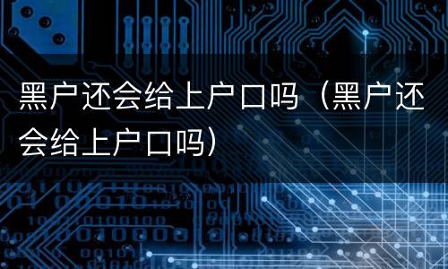 黑户还会给上户口吗（黑户还会给上户口吗）