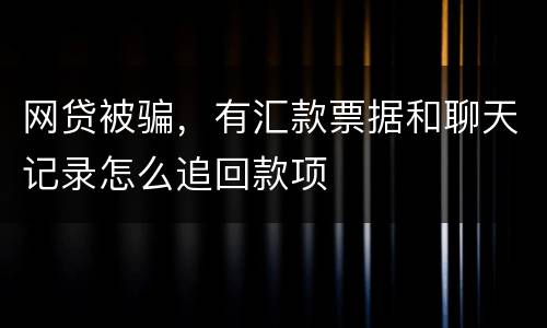 网贷被骗，有汇款票据和聊天记录怎么追回款项