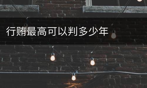 行贿最高可以判多少年