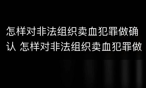 怎样对非法组织卖血犯罪做确认 怎样对非法组织卖血犯罪做确认呢