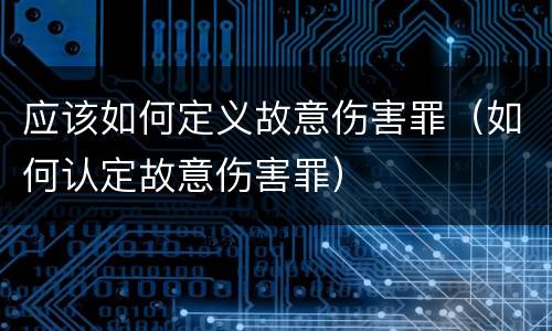 应该如何定义故意伤害罪（如何认定故意伤害罪）