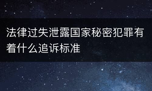 法律过失泄露国家秘密犯罪有着什么追诉标准