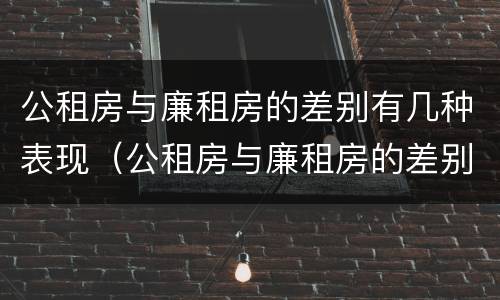 公租房与廉租房的差别有几种表现（公租房与廉租房的差别有几种表现形式）