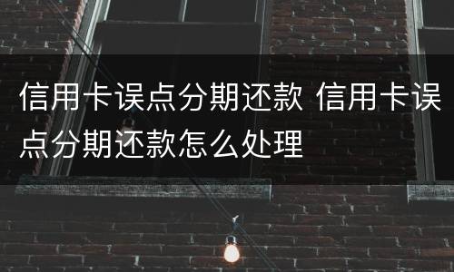 信用卡误点分期还款 信用卡误点分期还款怎么处理