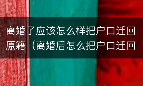 离婚了应该怎么样把户口迁回原籍（离婚后怎么把户口迁回去）