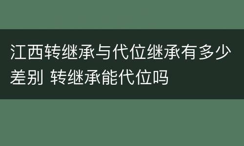 江西转继承与代位继承有多少差别 转继承能代位吗