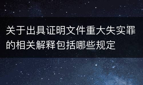 关于出具证明文件重大失实罪的相关解释包括哪些规定
