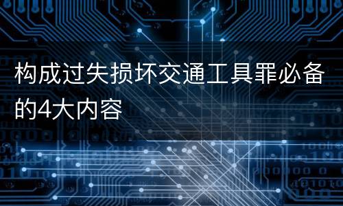 构成过失损坏交通工具罪必备的4大内容