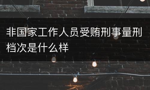 非国家工作人员受贿刑事量刑档次是什么样