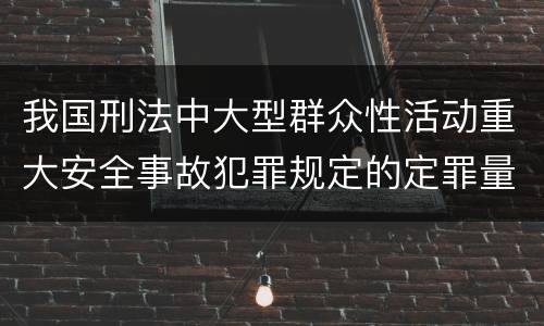 我国刑法中大型群众性活动重大安全事故犯罪规定的定罪量刑档次是多少