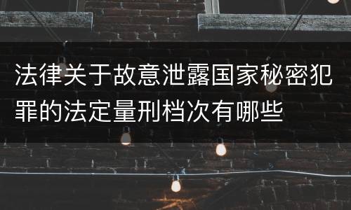 法律关于故意泄露国家秘密犯罪的法定量刑档次有哪些