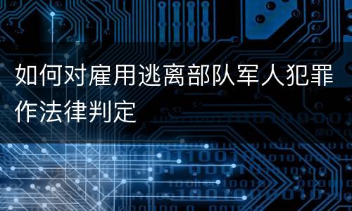 如何对雇用逃离部队军人犯罪作法律判定