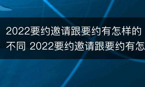 2022要约邀请跟要约有怎样的不同 2022要约邀请跟要约有怎样的不同区别