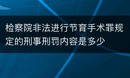 检察院非法进行节育手术罪规定的刑事刑罚内容是多少