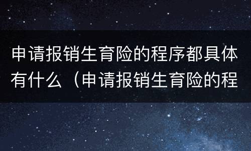 申请报销生育险的程序都具体有什么（申请报销生育险的程序都具体有什么）