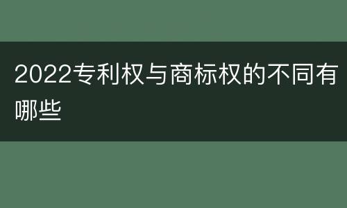 2022专利权与商标权的不同有哪些
