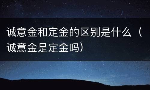 诚意金和定金的区别是什么（诚意金是定金吗）
