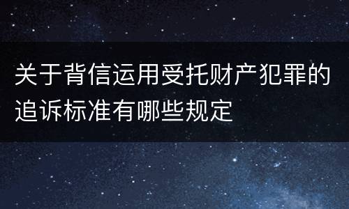 关于背信运用受托财产犯罪的追诉标准有哪些规定