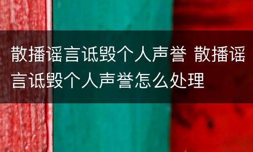 散播谣言诋毁个人声誉 散播谣言诋毁个人声誉怎么处理