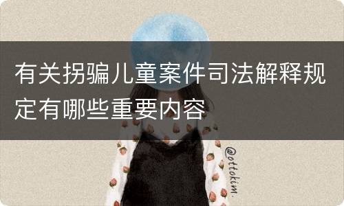 有关拐骗儿童案件司法解释规定有哪些重要内容