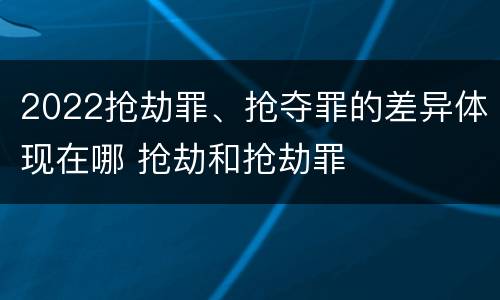 2022抢劫罪、抢夺罪的差异体现在哪 抢劫和抢劫罪
