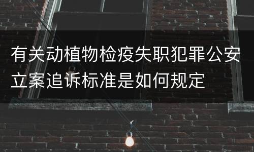 有关动植物检疫失职犯罪公安立案追诉标准是如何规定
