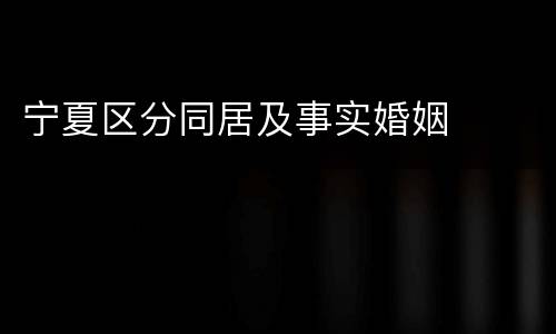 宁夏区分同居及事实婚姻