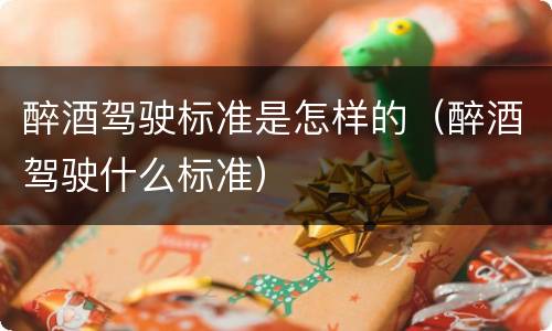 醉酒驾驶标准是怎样的（醉酒驾驶什么标准）