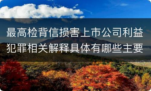 最高检背信损害上市公司利益犯罪相关解释具体有哪些主要规定