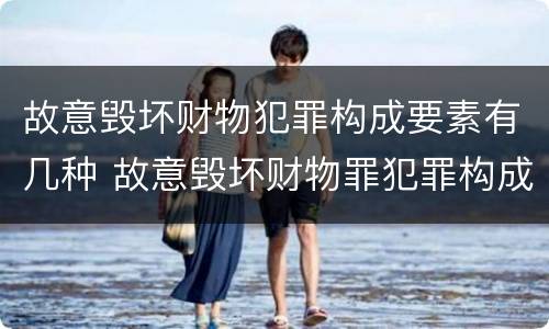 故意毁坏财物犯罪构成要素有几种 故意毁坏财物罪犯罪构成要件