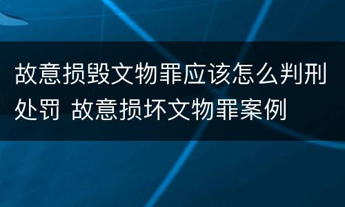 故意损毁文物罪应该怎么判刑处罚 故意损坏文物罪案例