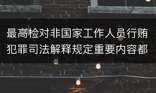 最高检对非国家工作人员行贿犯罪司法解释规定重要内容都有哪些