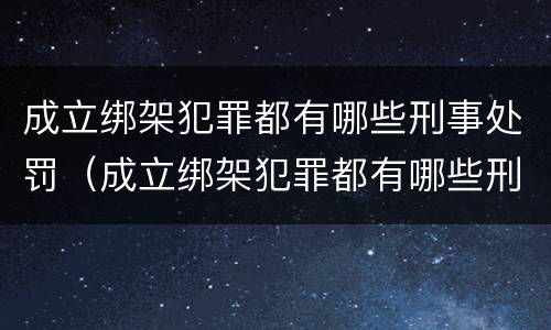 成立绑架犯罪都有哪些刑事处罚（成立绑架犯罪都有哪些刑事处罚呢）
