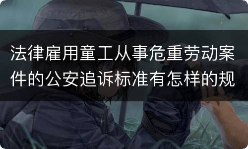法律雇用童工从事危重劳动案件的公安追诉标准有怎样的规定