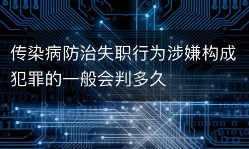 传染病防治失职行为涉嫌构成犯罪的一般会判多久