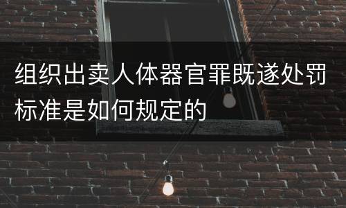 组织出卖人体器官罪既遂处罚标准是如何规定的