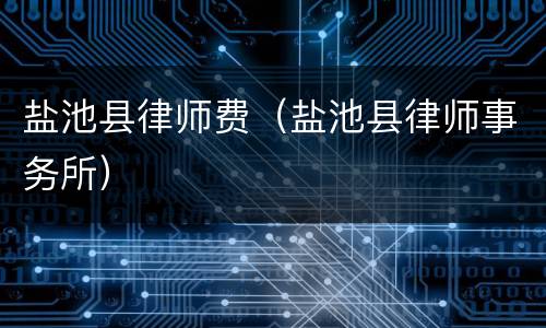 盐池县律师费（盐池县律师事务所）
