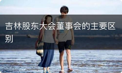 吉林股东大会董事会的主要区别
