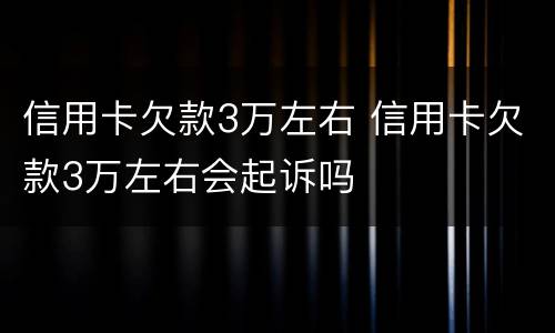 信用卡欠款3万左右 信用卡欠款3万左右会起诉吗