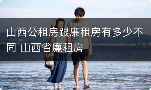 山西公租房跟廉租房有多少不同 山西省廉租房