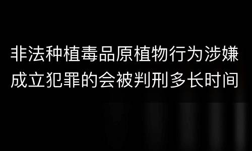 非法种植毒品原植物行为涉嫌成立犯罪的会被判刑多长时间
