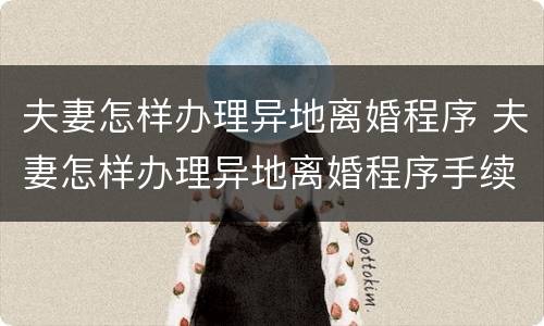 夫妻怎样办理异地离婚程序 夫妻怎样办理异地离婚程序手续