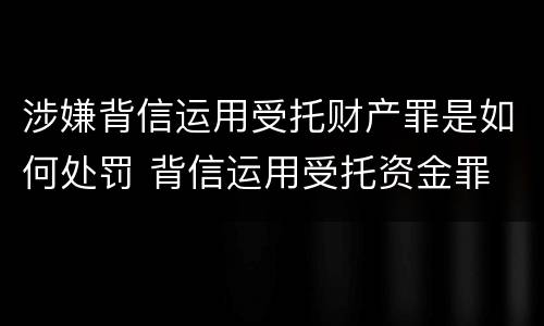 涉嫌背信运用受托财产罪是如何处罚 背信运用受托资金罪